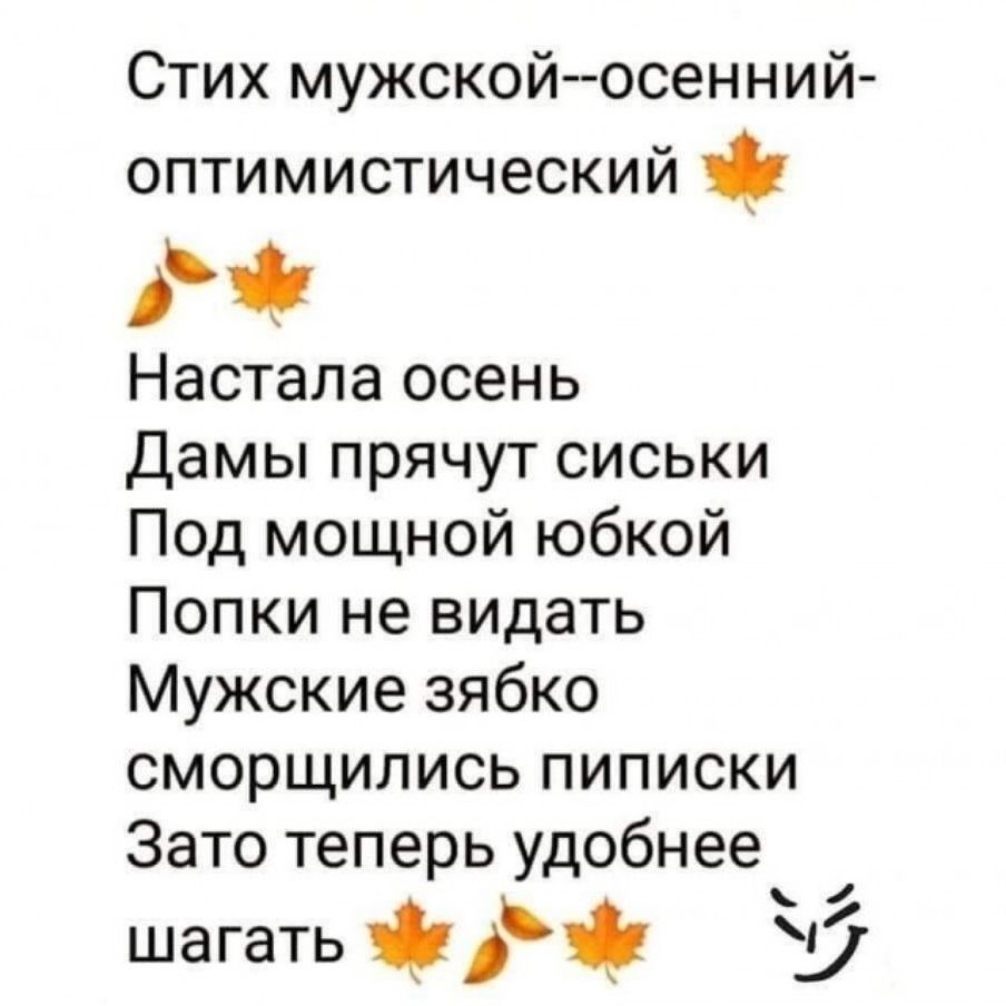 Стих мужской осенний оптимистический Настала осень Дамы прячут сиськи Под мощной юбкой Попки не видать Мужские зябко сморщились пиписки Зато теперь удобнее шагать д