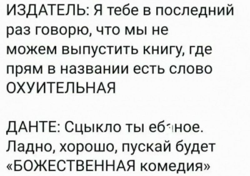 ИЗДАТЕЛЬ Я тебе в последний раз говорю что мы не можем выпустить книгу где прям в названии есть слово ОХУИТЕЛЬНАЯ ДАНТЕ Сцыкпо ты ебхное Ладно хорошо пускай будет БОЖЕСТВЕННАЯ комедия