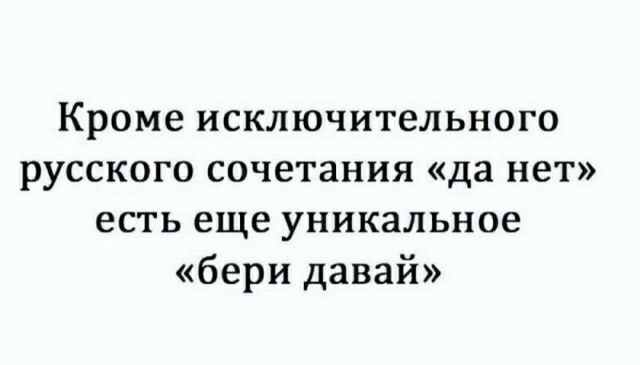Кроме исключительного русского сочетания да нет есть еще уникальное бери давай