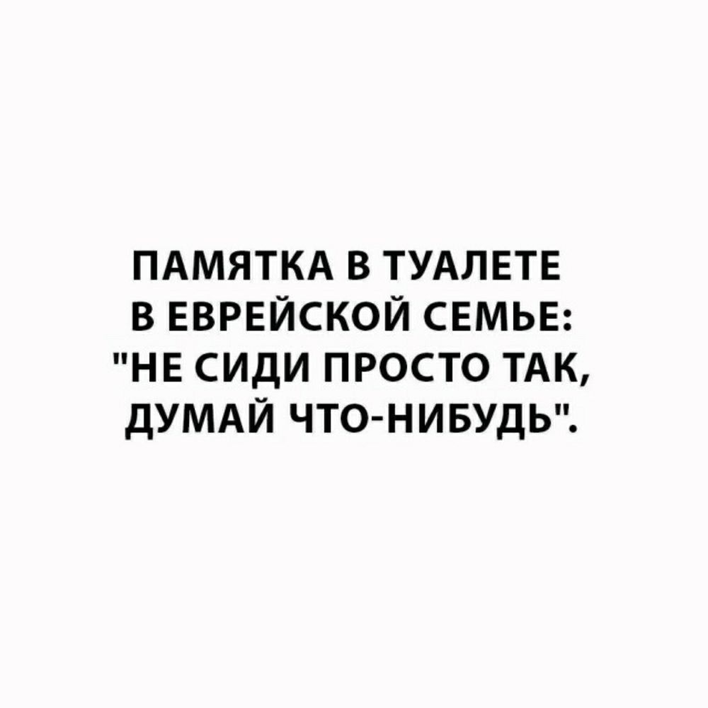 ПАМЯТКА В ТУАЛЕТЕ В ЕВРЕЙСКОЙ СЕМЬЕ НЕ СИдИ ПРОСТО ТАК дУМАЙ ЧТО НИБУДЬ