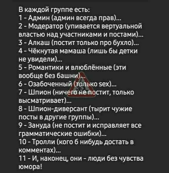В каждой группе есть 1 Админ админ всегда прав 2 Модератор упивается вертуальной властью над участниками и постами 3 Алкаш постит только про бухло 4 Чёкиутая мамаша лишь бы детки не увидели 5 Романтики и влюблённые эти вообще без Башни 6 Озабоченный только вех 7 Шпион ничвт не пастит только высматривает В Шпиондиверсант тырит чужие посты вдругие группы 9 Зануда не постит и исправляет все грамматич