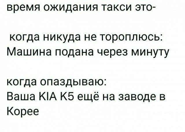 время ожидания такси ЭТО когда никуда не тороплюсь Машина подана через минуту когда опаздываю Ваша КА КБ ещё на заводе в Корее