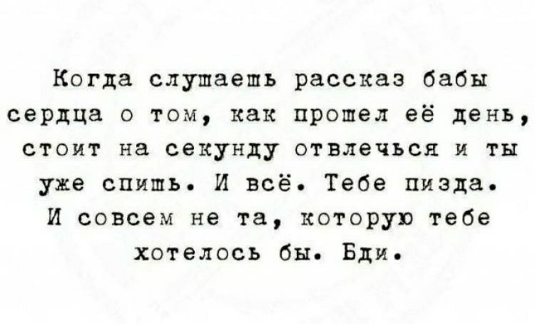 Когда слушаешь рассказ бабы сердца 0 том как прошел её день стоит на секунду отвлечься и ты уже спишь И всё Тебе пизда И совсем на та которую тебе хотелось бы Бди