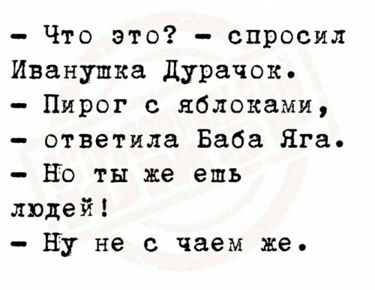 Что это спросил Иванушка дурачок Пирог с яблоками ответила Баба Яга НО ты же ешь людей ну не с чаем же
