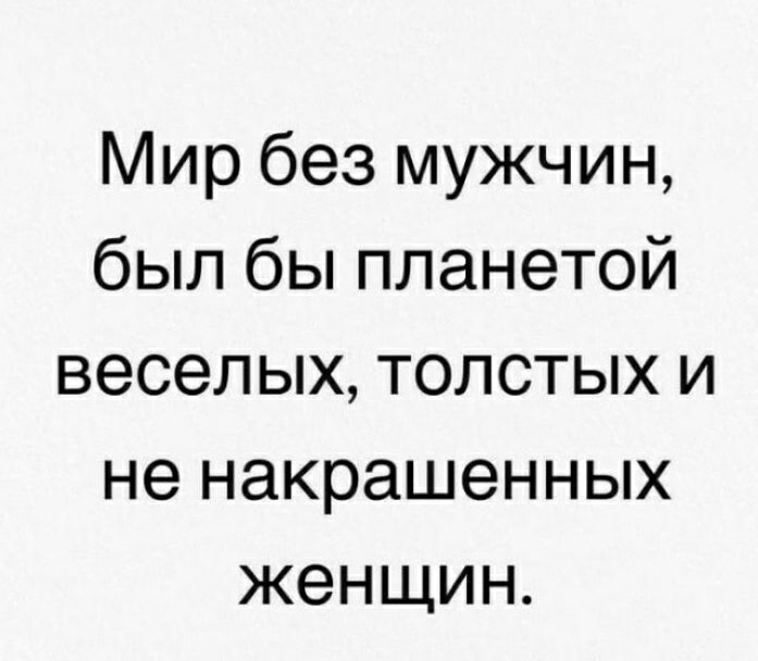 Мир без мужчин был бы планетой веселых толстых и не накрашенных женщин