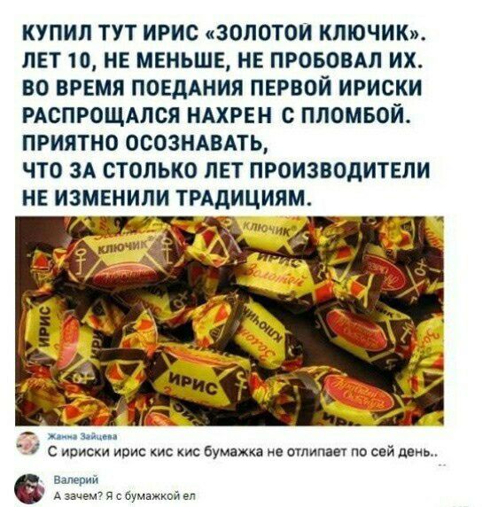 КУПИЛ ТУТ ИРИС ЗОЛОТОИ КЛЮЧИКхи ЛЕТ 10 НЕ МЕНЬШЕ НЕ ПРОБОВАЛ ИХ ВО ВРЕМЯ ПОЕдАНИЯ ПЕРВОЙ ИРИОКИ РАСПРОЩАЛСЛ НАХРЕН ПЛОМБОЙ ПРИЯТНО ОСОЗИАВАТЬ ЧТО ЗА СТОЛЬКО ЛЕТ ПРОИЗВОДИТЕЛИ НЕ ИЗМЕНИЛИ ТРАДИЦИЯМ и Иришки ирис кис кис бумажка птицам по сай инь им п