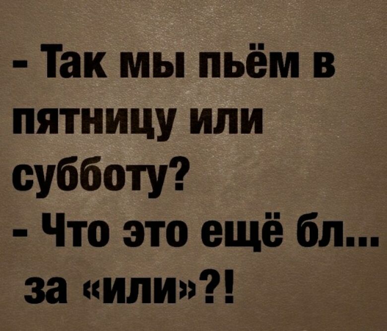 Так мы пьём в пятницу или субботу Что это ещё бл за или