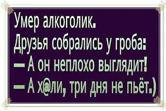 Умер алкоголик Друзья собрались у гроба А он неплохо выглядит А хли три дня не пьёт А