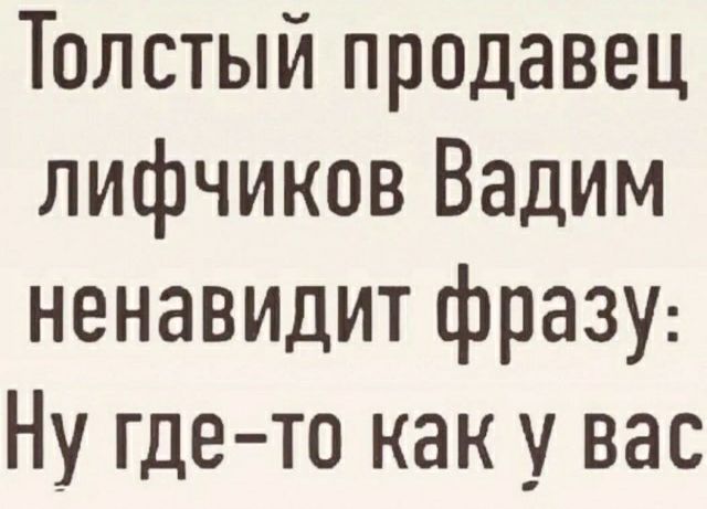Толстый продавец лифчиков Вадим ненавидит фразу Ну где то как у вас