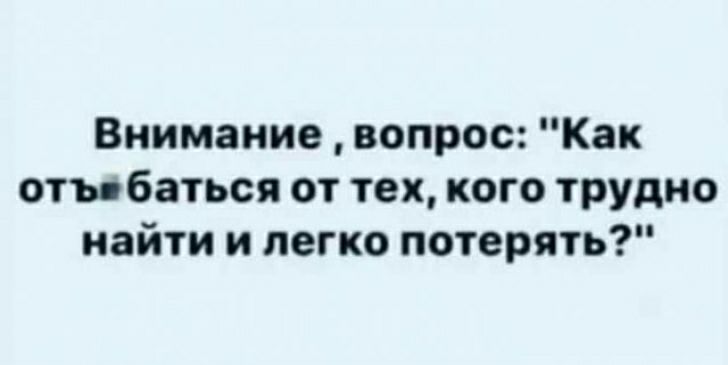 Внимание вопрос Как отъ баться от тех кого трудно найти и легко потерять
