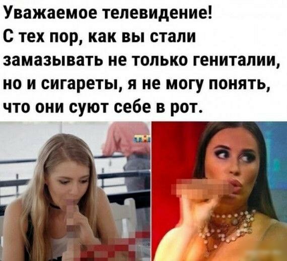Уважаемое телевидение с тех пор как вы стали замазывать не только гениталии но и сигареты я не могу понять что они суют себе в рот