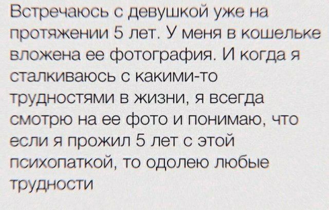 Встречаюсь с девушкой уже на протяжении 5 лет У меня в кошельке вложена ее фотография И когда я сталкиваюсь с какимито трудностями в жизни я всегда смотрю на ее фото и понимаю что если я прожил 5 лет с этой психопаткой то одопею любые трудности