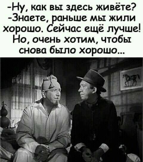 Ну как вы здесь живёте 3наете раньше мы жили хорошо Сейчас ещё лучше Но очень хотим чтобы снова было хорошо