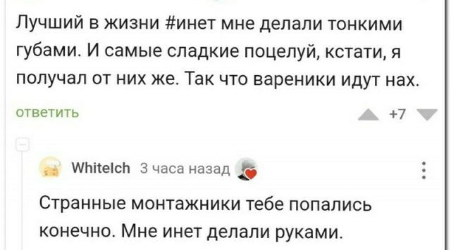 Лучший в жизни инет мне делали тонкими губами И самые сладкие поцелуй кстати я получал от них же Так что вареники идут нах ответить 7 шпиепсп Зчвсв назад Странные монтажники тебе попались Конечно Мне инет делали рукамит
