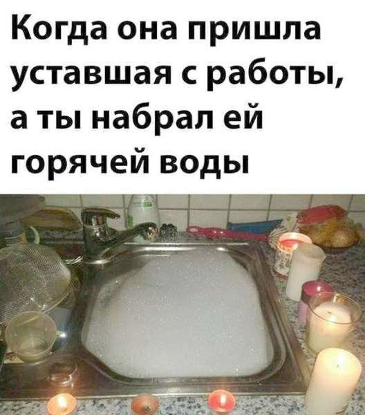 Когда она пришла уставшая с работы а ты набрал ей горячей воды