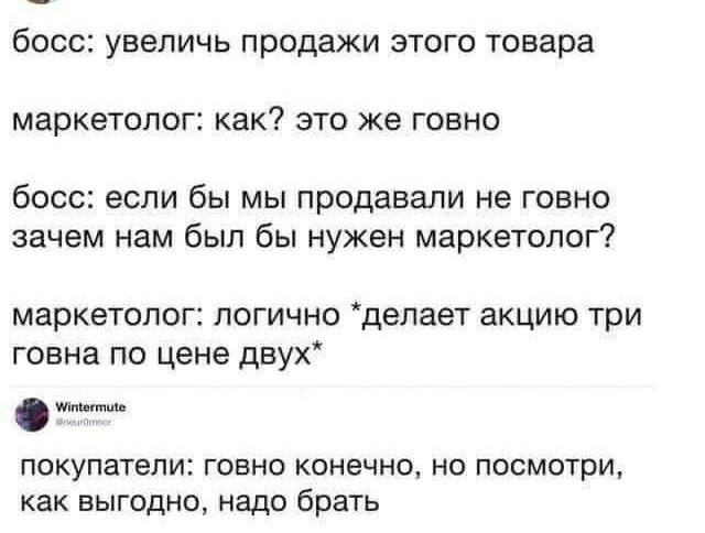 босс увеличь продажи этого товара маркетолог как это же говно босс если бы мы продавали не говно зачем нам был бы нужен маркетолог маркетолог ЛОГИЧНО делает ЗКЦИЮ ТРИ ГОВНЗ ПО цене дВУХ покупатели ГОЕНО конечно Но ПОСМОТРИ как выгодно надо брать