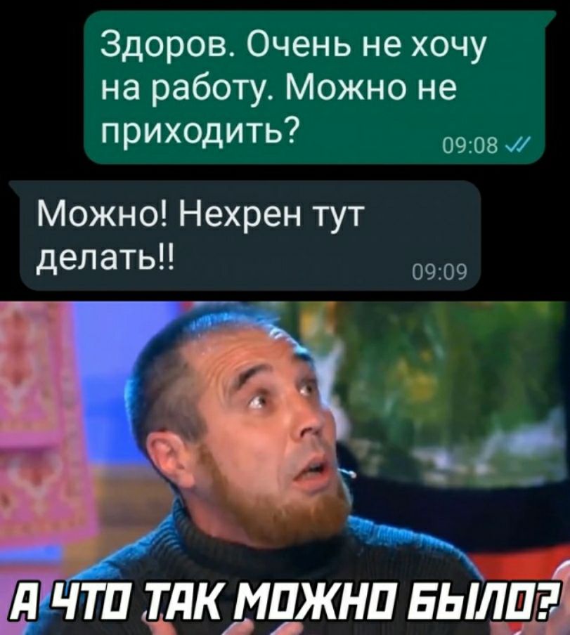 Здоров Очень не хочу на работу Можно не приходить 905 Можно Нехрен тут делать 9