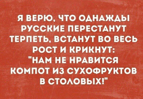 я верю что однджды русские пврвспнут тврпвть ВСТАНУТ во ввсь рост и крикнут н нЕ нмвится компот из сухофруктов в стоовыхг
