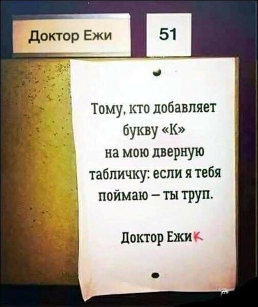 Тому кто добавляет букву К на мою дверную табличку если я тебя поймаю ты труп доктор Ежи