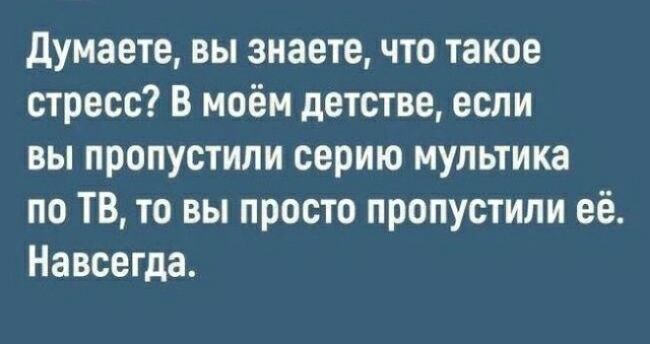 думаете вы знаете что такое стресс В моём детстве если вы пропустили серию мультика по ТВ то вы просто пропустили её Навсегда