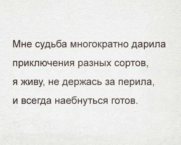 Мне судьба многократно дарила приключения разных сортов я живу не держась за перила И ВСЭГДЭ наебнуться ГОТОВ