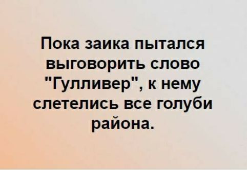 Пока заика пытался выговорить слово Гулливер к нему слетелись все голуби района