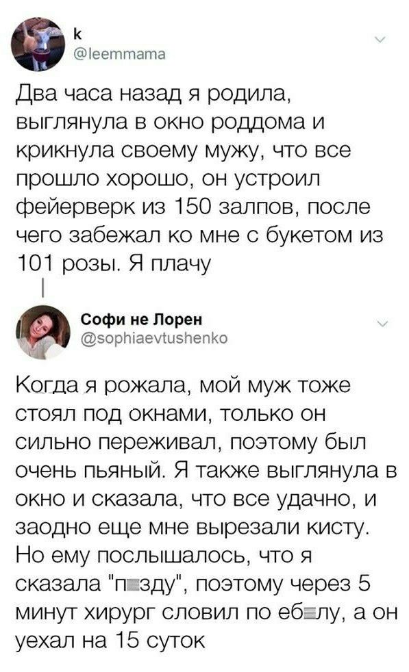 к ееттата Два часа назад я родила выглянула в окно роддома и крикнула своему мужу что все прошло хорошо он устроил фейерверк из 150 залпов после чего забежал ко мне с букетом из 101 розы Я плачу Софи не Пореи эортаеиызпепю Когда я рожала мой муж тоже стоял под окнами только он сильно переживал поэтому был очень пьяный Я также выглянула в окно и сказала что все удачно и заодно еще мне вырезали кист