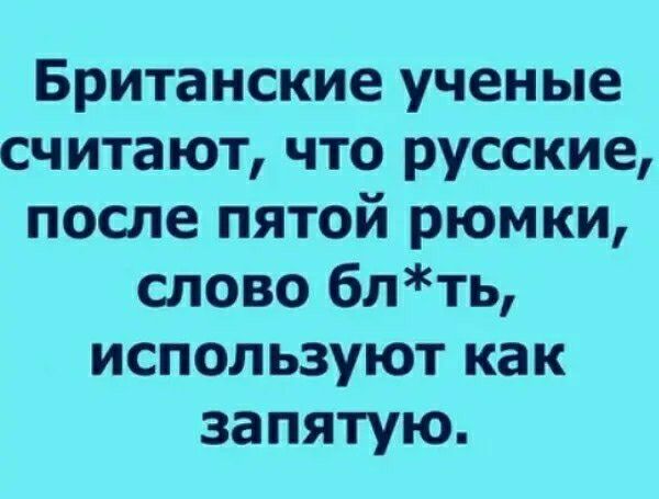 Британские ученые считают что русские после пятой рюмки слово блть используют как запятую