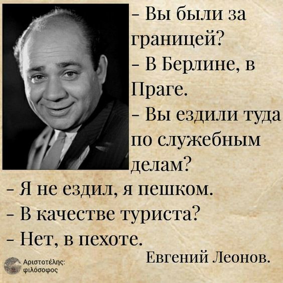 Вы были за границей В Берлине в Праге Вы ездили туда по шужсбным делам Я не ездил я пешком В качестве туриста Нет в пехоте Евгений Леонов Аошщщк за мои