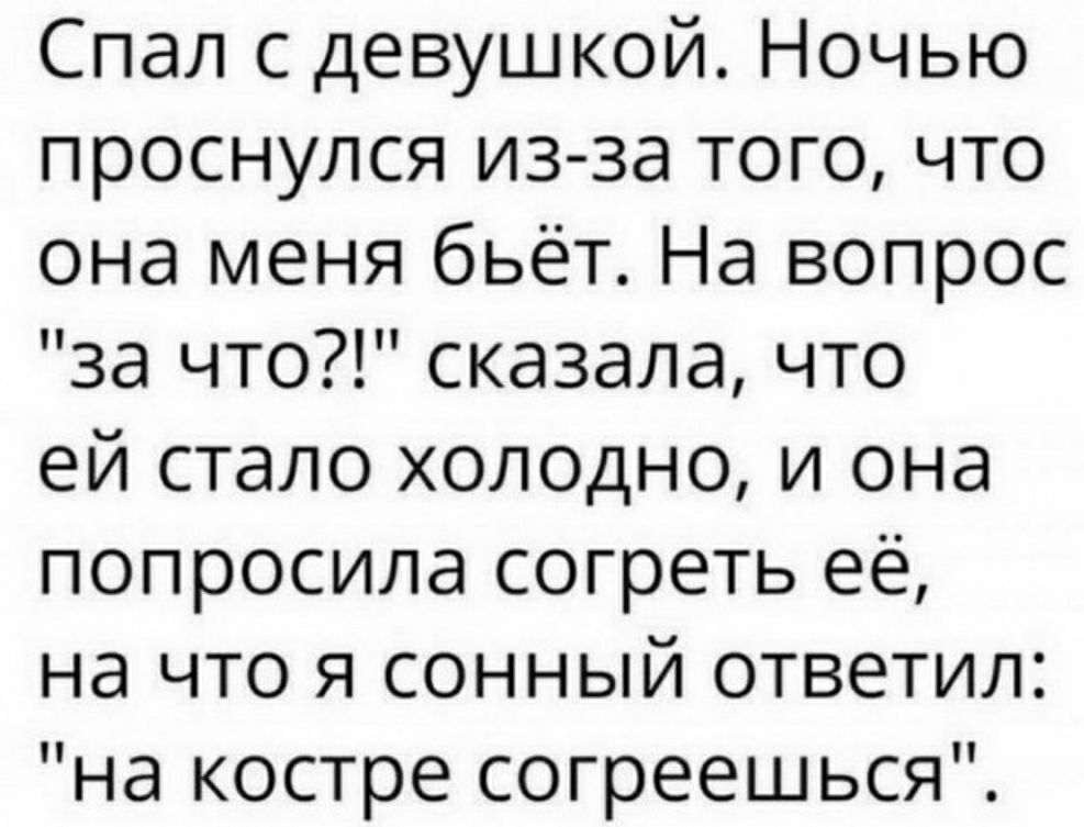 Спап с девушкой Ночью проснулся из за того что она меня бьёт На вопрос за что сказала что ей стало холодно и она попросила согреть её на что я сонный ответил на костре согреешься