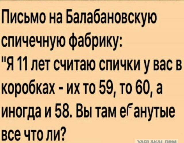 Письмо на Бапабановскую спичечную фабрику Я 11 лет считаю спички у вас в коробках их то 59 то 60 а иногда и 58 Вы там еГанутые все что ли