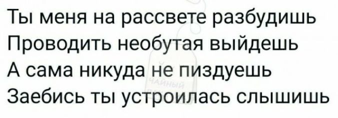 Ты меня на рассвете разбудишь Проводить необутая выйдешь А сама никуда не пиздуешь Заебись ты устроилась слышишь