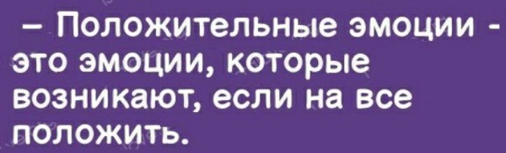 Положительные эмоции это эмоции которые возникают если на все положить