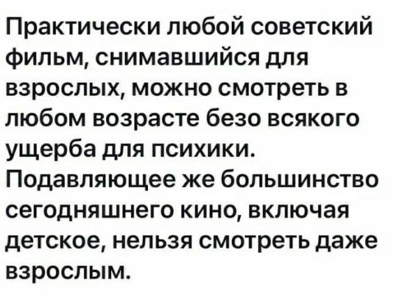 Практически любой советский фильм снимавшийся для взрослых можно смотреть в любом возрасте безо всякого ущерба для психики Подавляющее же большинство сегодняшнего кино включая детское нельзя смотреть даже взрослым