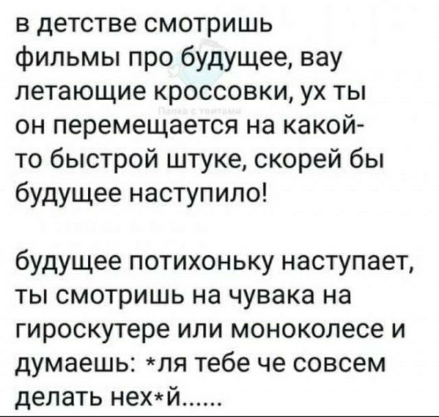 в детстве смотришь фильмы про будущее вау летающие кроссовки ух ты он перемещается на какой то быстрой штуке скорей бы будущее наступило будущее потихоньку наступает ты смотришь на чувака на гироскутере или моноколесе и думаешь ля тебе че совсем делать нехй