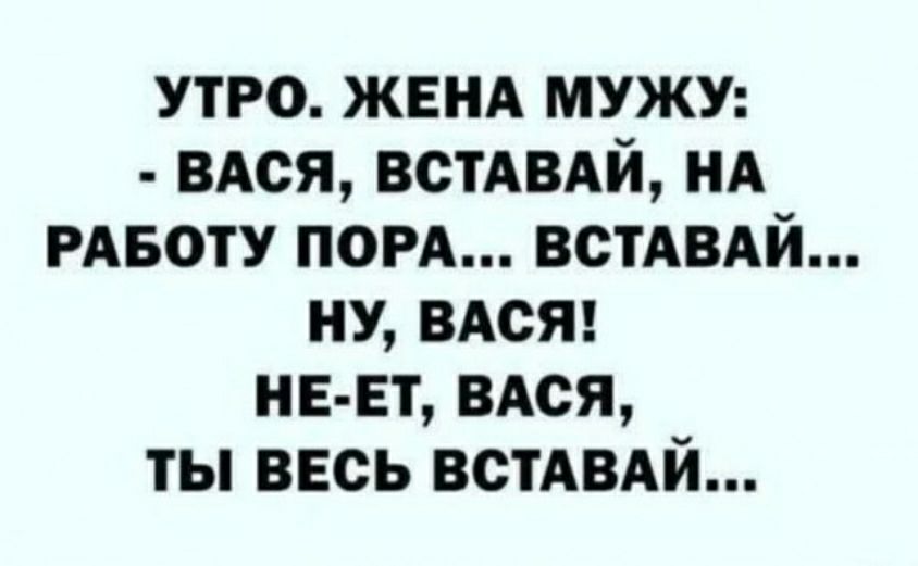 утро ЖЕНА мужу вдся ВСТАВАЙ ид РАБОТУ пом ВСТАВАЙ ну влет НЕ ЕТ вдся ты весь ВСТАВАЙ
