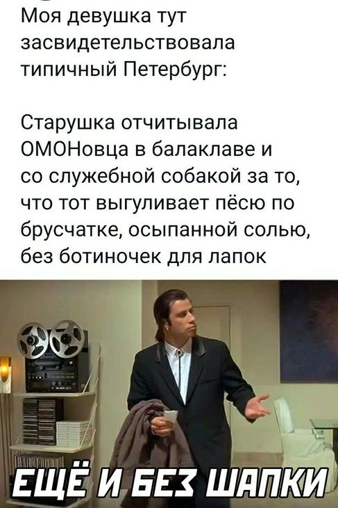 Моя девушка тут засвидетельствовапа типичный Петербург Старушка отчитывапа ОМОНовца в балаклаве и со служебной собакой за то что тот выгуливает пёсю по брусчатке осыпанной солью без ботиночек для папок ЕЩЁ и вв шдпми