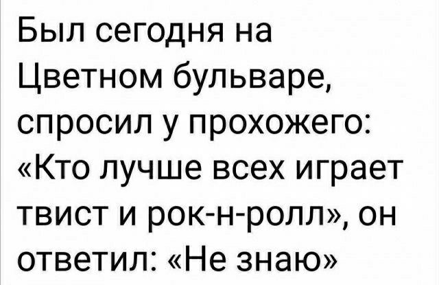 Был сегодня на Цветном бульваре спросил у прохожего Кто лучше всех играет твист и рокн ропл он ответил Не знаю