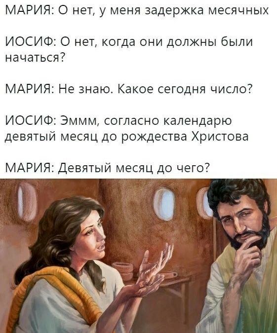 МАРИЯ О нет у меня задержка месячных ИОСИФ О нет когда они должны были начаться МАРИЯ Не знаю Какое сегодня число ИОСИФ Эммм согласно календарю девятый месяц до рождества Христова МАРИЯ Девятый месяц до чего