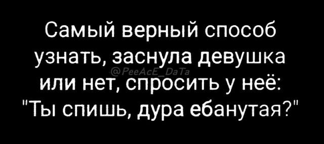 Самый верный способ узнать заснула девушка или нет спросить у неё Ты спишь дура ебанутая