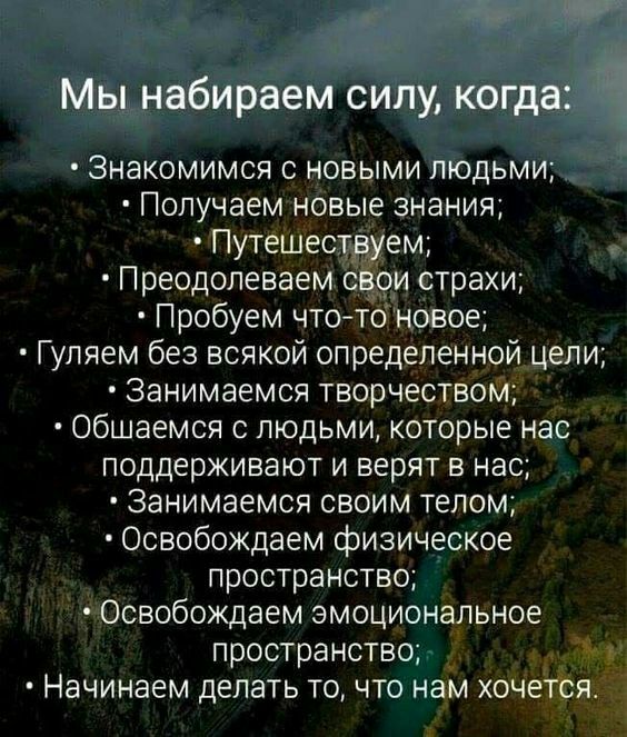 Мы набираем силу когда Знакомимся с новыми людьми Получаем новые знания Путешестдуем Преодолеваем с ои страхи Пробуем чтоАто новое Гуляем без всякой определенной цели Занимаемся творчеством Общаемся с людьми которые нас поддерживают и верят в нас Занимаемся своим телом Освобождаем физическое пространство Освобождаем эмоциональное пространство ь Начинаем делать то что нам хочется