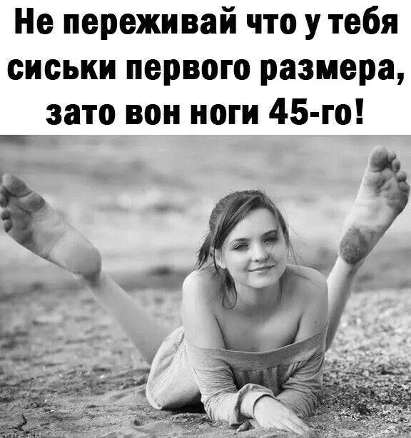 Не переживай что у тебя сиськи первого размера зато вон ноги 45 го _