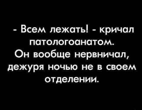 Всем лежатьі кричал патологоанатом Он вообще нервничал дежуря ночью не в своем отделении