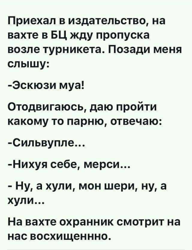 Приехал в издательство на вахте в БЦ жду пропуска возле турникета Позади меня слышу Эскюзи муа ОтодвигаюсЬ даю пройти какому то парню отвечаю Сильвупле Нихуя себе мерси Ну а хули мон шери ну а хули На вахте ОХРЗННИК смотрит на нас восхищеннно