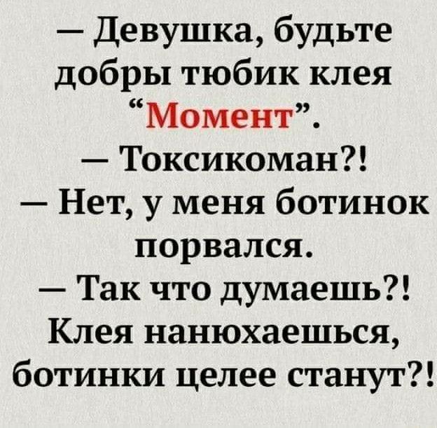 Девушка будьте добры тюбик клея Момент Токсикоман Нет у меня ботинок порвался Так что думаешь Клея нанюхаешься ботинки целее станут