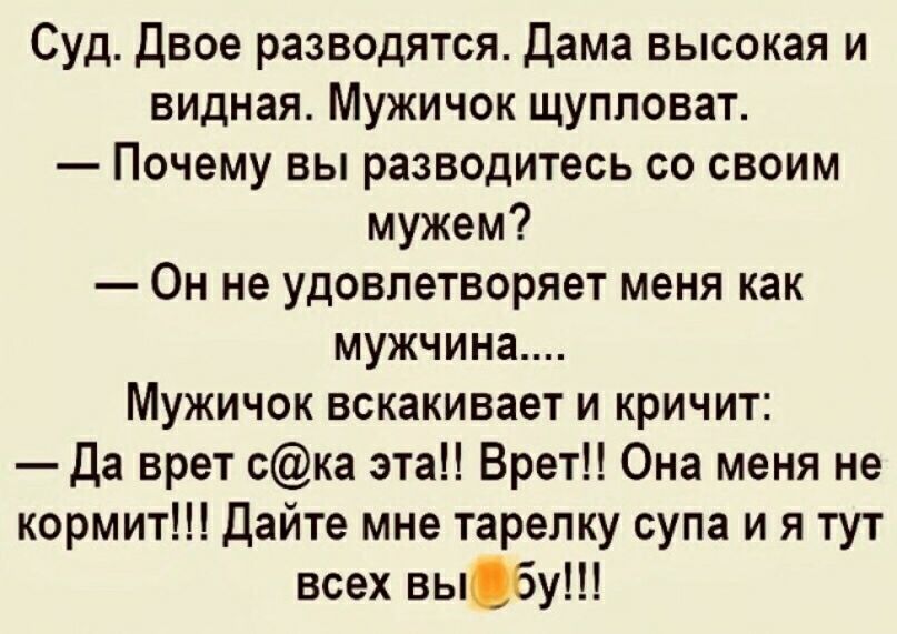 Суд Двое разводятся Дама высокая и видная Мужичок щупповат Почему вы разводитесь со своим мужем Он не удовлетворяет меня как мужчина Мужичок вскакивает и кричит Да врет ска эта Брет Она меня не кормит Дайте мне тарелку супа и я тут всех вы