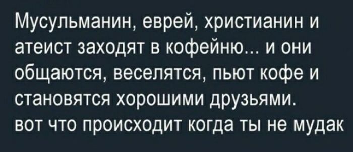 Мусульманин еврей христианин и атеист заходят в кофейню и они общаются веселятся пьют кофе и становятся хорошими друзьями вот что происходит когда ты не мудак