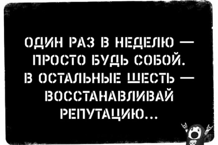 ОДИН РАЗ З НЕДЕЛЮ ПРОСТО БУДЬ СОБОЙ З ОСТАЛЬНЫЕ ШЕСТЬ ВОССТАНАВЛИВАЙ РЕППАЦИЮ в