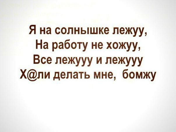 Я на солнышке пежуу На работу не хожуу Все лежууу и лежууу Хли делать мне бомжу