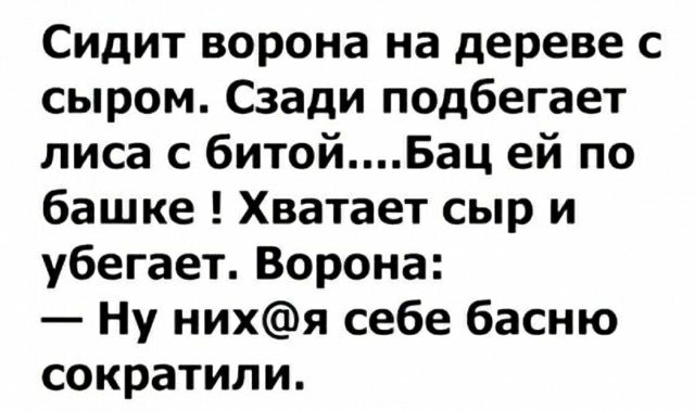 Сидит ворона на дереве с сыром Сзади подбегает лиса с битойБац ей по башке Хватает сыр и убегает Ворона Ну нихя себе басню сократили